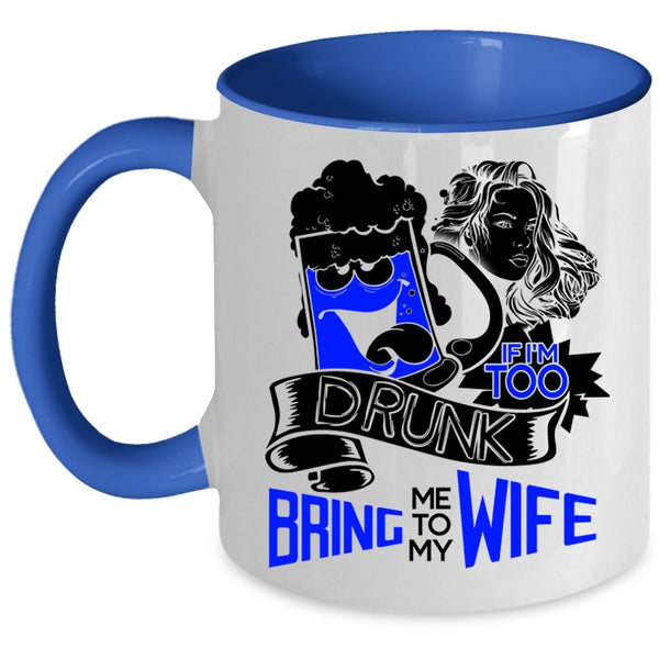 Bring Me To My Wife Coffee Mug, If I'm Too Drunk Accent Mug