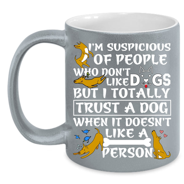 I'm Suspicious Of People Coffee Mug, I Trust A Dog Coffee Cup