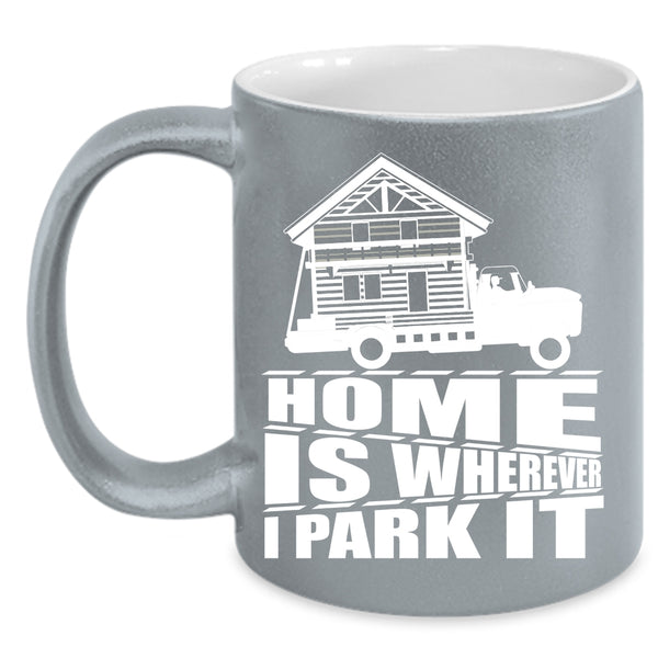 Home Is Whereever I Park It Coffee Mug, I Love My Home Coffee Cup