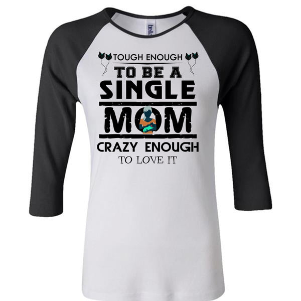 Tough Enough To Be A Single Mom Crazy Enough To Love It T Shirt, Mother's Day T Shirt