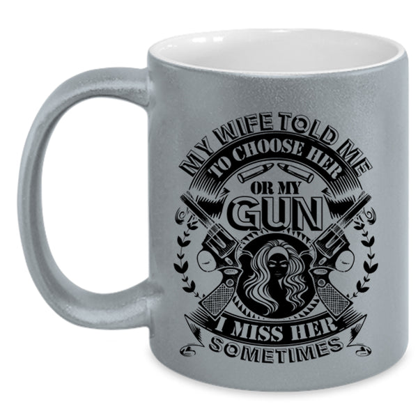 Funny Saying Coffee Mug, My Wife Told Me To Choose Her Or My Gun Accent Mug