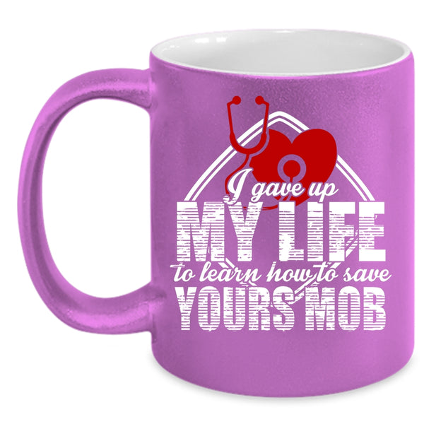 I Gave Up My Life Coffee Mug, Cool Gift For Nurses Coffee Cup