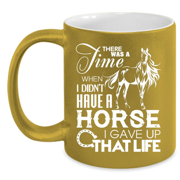 I Didn't Have A Horse Coffee Mug, I Gave Up That Life Coffee Cup
