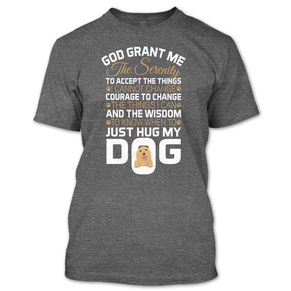 God Grant Me The Serenity T Shirt, Just Hug My Dog T Shirt