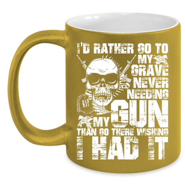 I'd Rather Go To My Grave Never Needing My Gun Coffee Mug, Cool Coffee Cup