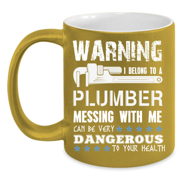 I Belong To A Plumber Coffee Mug, Messing With Me Can By Very Dangerous Coffee Cup