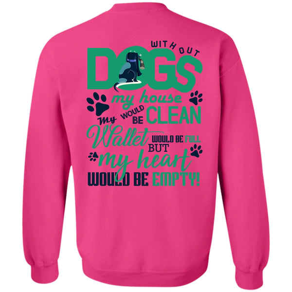 I Love My Dog T Shirt, With Out Dogs My House Sweatshirt