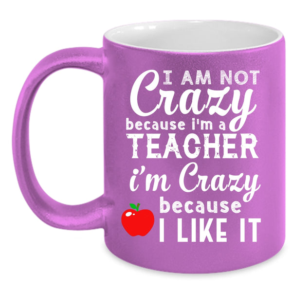 I Am Not Crazy Because I'm A Teacher Coffee Mug, I'm Crazy Because I Like It Coffee Cup