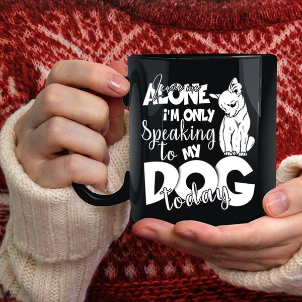 Leave Me Alone Coffee Mug, I'm Only Speaking To My Dog Today Coffee Cup