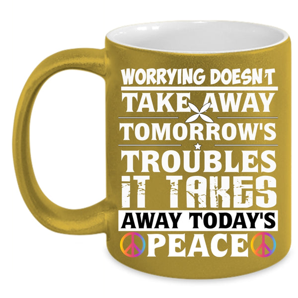 Worrying Doesn't Take Away Coffee Mug, It Takes Away Today's Peace Coffee Cup