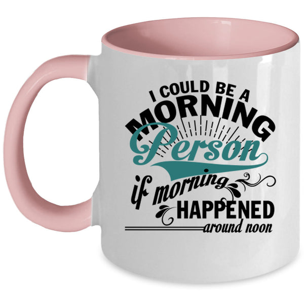 If Morning Happened Around Noon Coffee Mug, I Could Be A Morning Person Accent Mug