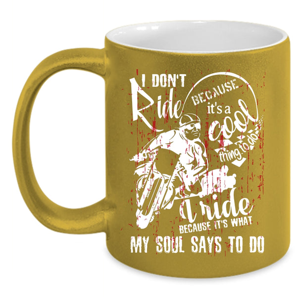I Ride Because It's What My Soul Says To Do Coffee Mug, Cool Coffee Cup