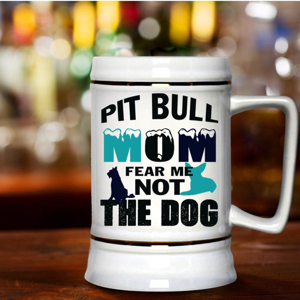 Funny Pitbull Mom Beer Stein 22oz, Pit Bull Mom Fear Me Not The Dog Beer Mug