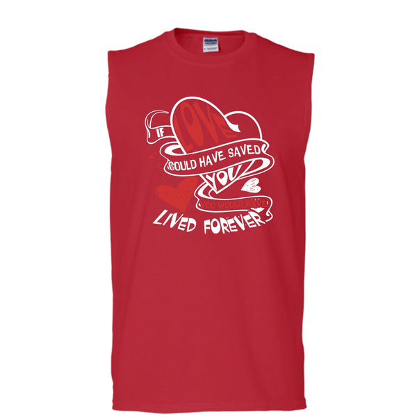 If Love Could Have Saved You T Shirt, You Would Have Lived Forever T Shirt, Cool T Shirt (Men's Cotton Sleeveless)