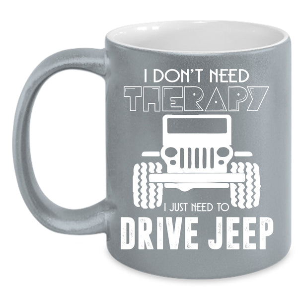 I Don't Need Therapy Coffee Mug, I Just Need To Drive Jeep Coffee Cup