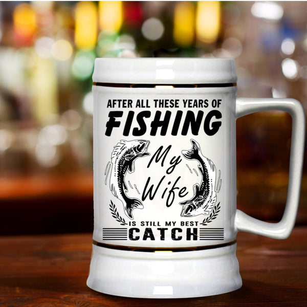 My Wife Is My Best Catch Beer Stein 22oz, These Years Of Fishing Beer Mug