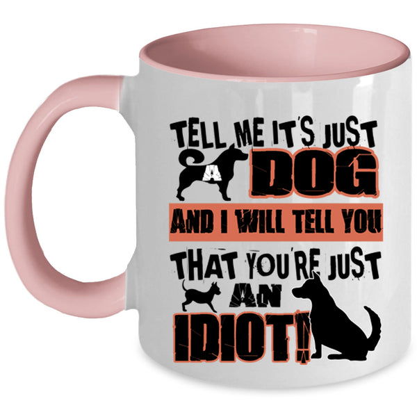 You're Just An Idiot Coffee Mug, Tell Me It's Just Dog Accent Mug