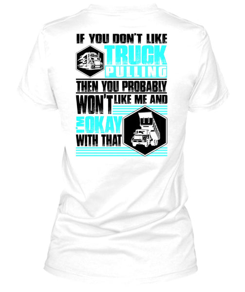 You Don't Like Truck Pulling T Shirt, I Love Trucking T Shirt