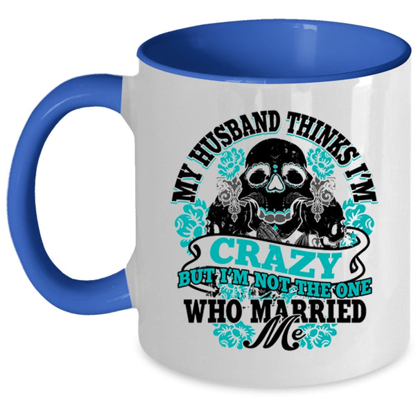 Cute Wife Coffee Mug, My Husband Thinks I'm Crazy Accent Mug