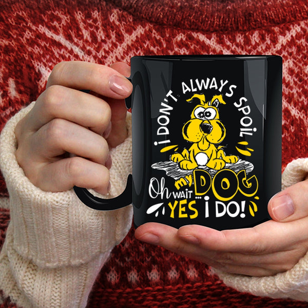 I Don't Always Spoil My Dog Coffee Mug, Oh Wait Yes I Do Coffee Cup