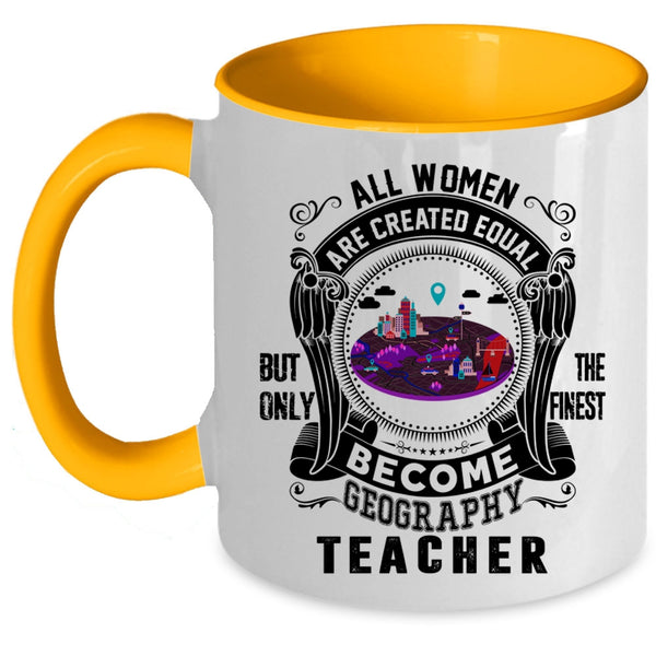 Only The Finest Become Geography Teacher Coffee Mug, All Women Are Created Equal Accent Mug