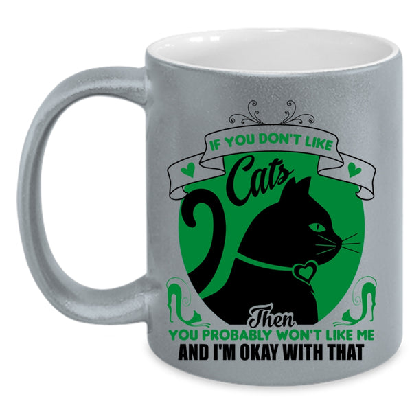 You Don't Like Cats Mug, You Won't Like Me And I'm Okay Wtih That Cup