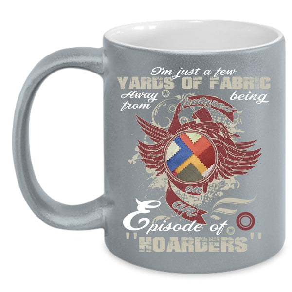 I'm Just A Few Yards Of Fabric Coffee Mug, Cool Sewing Coffee Cup