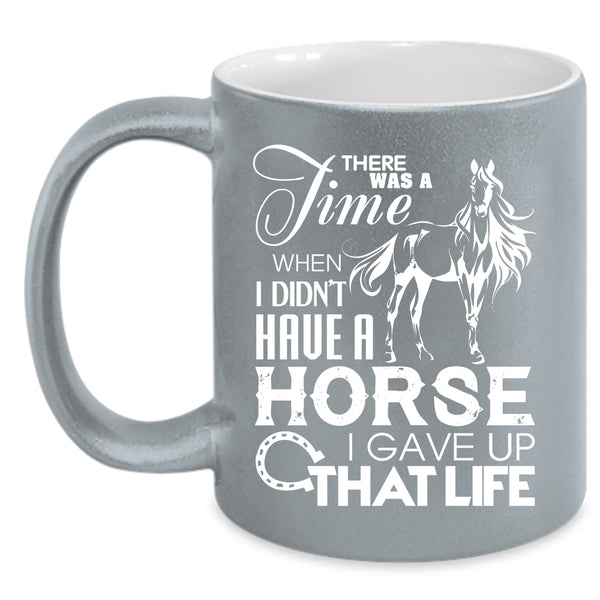 I Didn't Have A Horse Coffee Mug, I Gave Up That Life Coffee Cup