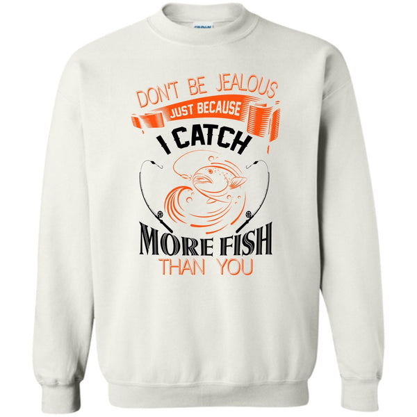 I Catch More Fish Than You T Shirt, Don’t Be Jealous Just Because I Catch More Fish Than You Sweatshirt