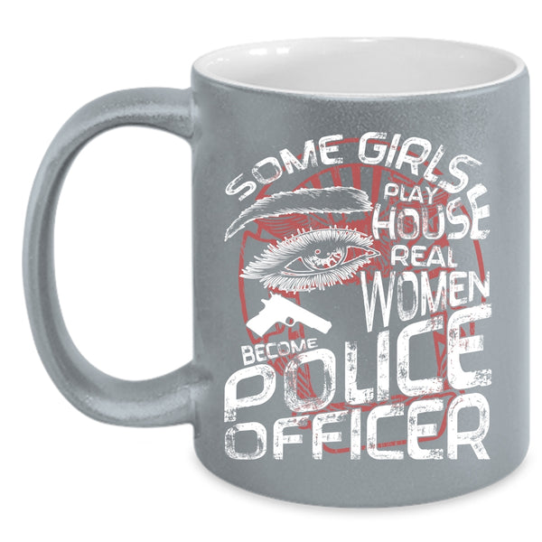 Some Girls Play House Coffee Mug, Real Women Become Police Officer Coffee Cup