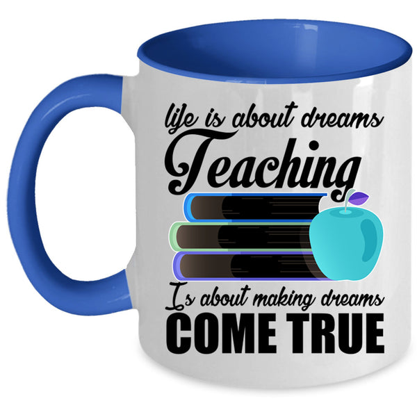Teaching Is Making Dreams Come True Coffee Mug, Life Is About Dreams Accent Mug