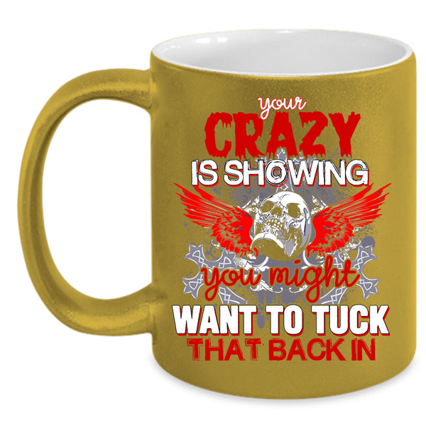 Your Crazy Is Showing Coffee Mug, You Might Want To Tuck Coffee Cup