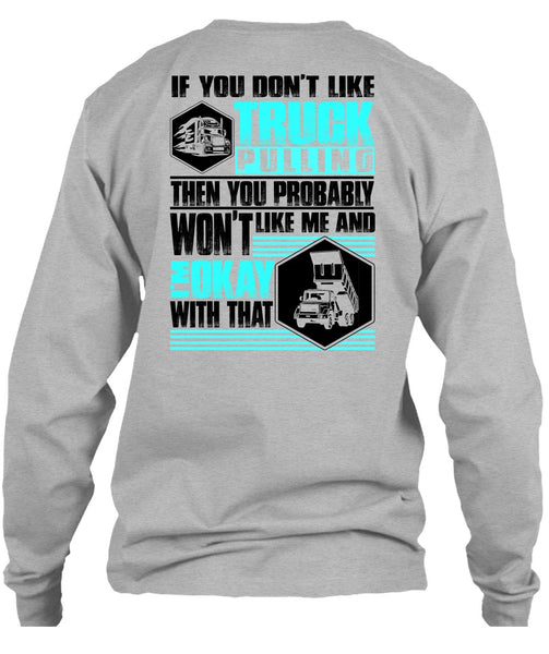 You Don't Like Truck Pulling T Shirt, I Love Trucking T Shirt