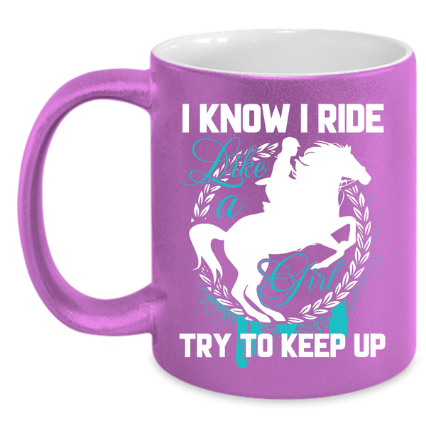 I Know I Ride Like A Girl Coffee Mug, Beautiful Girls Coffee Cup