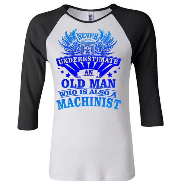 Never Underestimate An Old Man Who Is Also A Machinist T Shirt, Being A Machinist T Shirt, Awesome T-Shirts