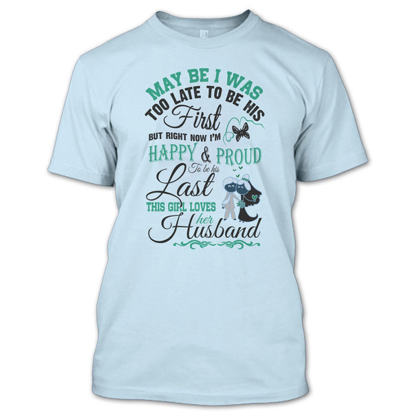 May Be I Was Too Late To Be His First T Shirt, This Girl Love Her Husband T Shirt