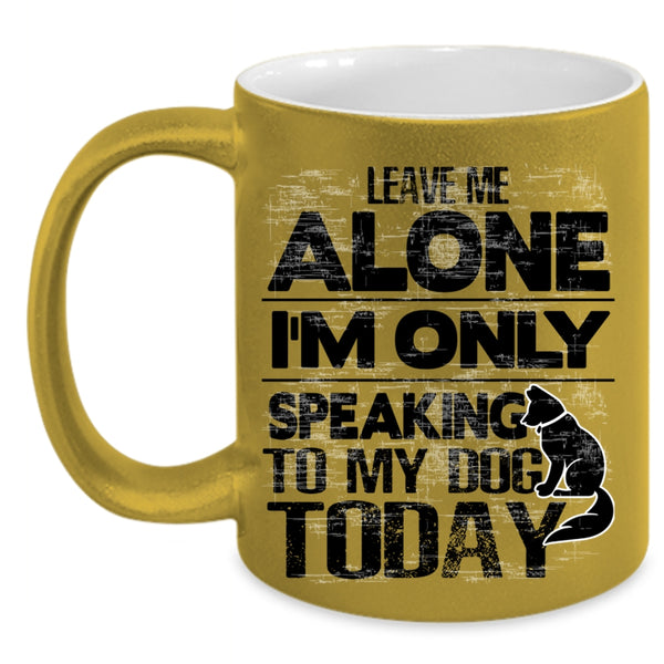 I'm Only Speaking To My Dog Coffee Mug, Leave Me Alone Accent Mug