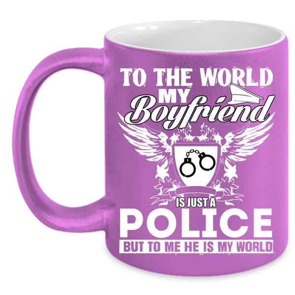 To The World My Boyfriend Is Just A Police Coffee Mug, To Me He Is My World Coffee Cup