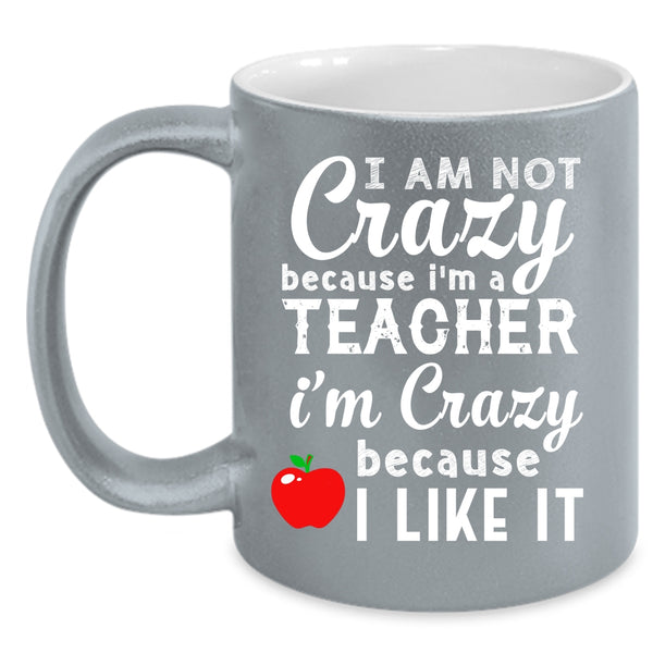 I Am Not Crazy Because I'm A Teacher Coffee Mug, I'm Crazy Because I Like It Coffee Cup