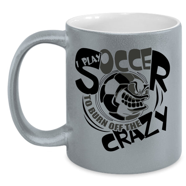 Funny Soccer Coffee Mug, I Play Soccer To Burn Off The Crazy Accent Mug