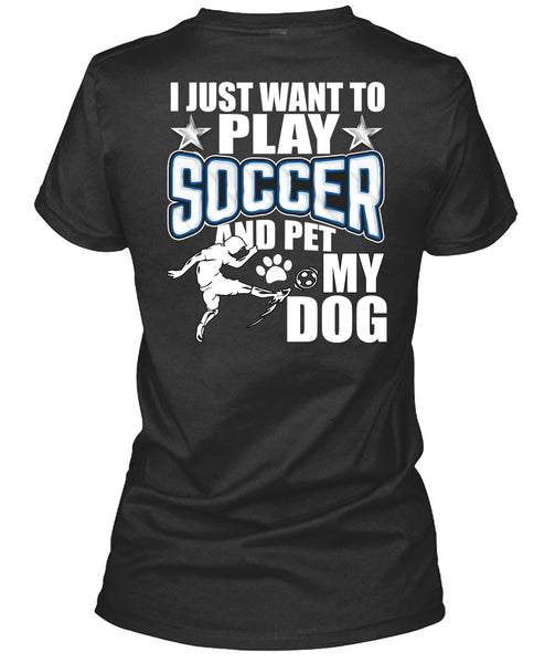 I Just Want To Play Soccer T Shirt, Pet My Dog T Shirt