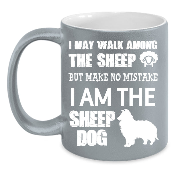 I May Walk Among The Sheep Coffee Mug, I Am The Sheep Dog Coffee Cup