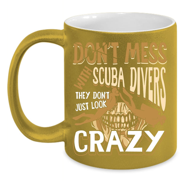Don't Mess With Scuba Divers Coffee Mug, They Don't Just Look Crazy Coffee Cup