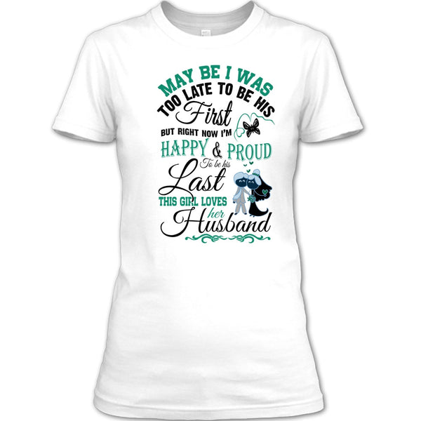 May Be I Was Too Late To Be His First T Shirt, This Girl Love Her Husband T Shirt