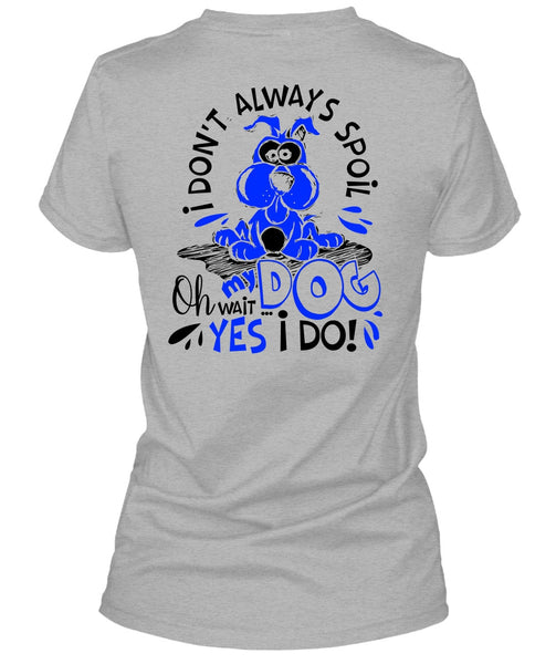 I Don't Always Spoil My Dog T Shirt, I Love My Dog T Shirt