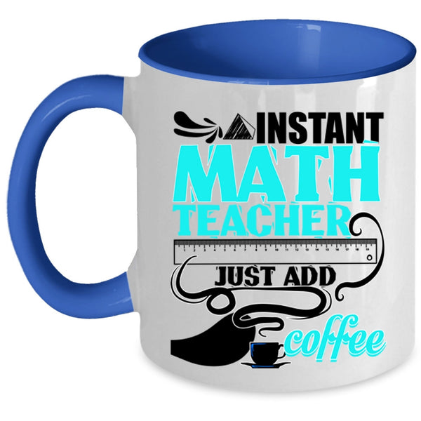 Funny Math Coffee Mug, Instant Math Teacher Just Add Coffee Accent Mug