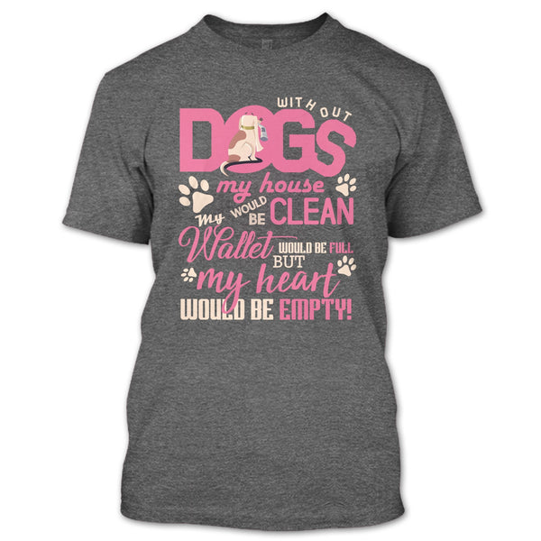 Without My Dogs My House Clean T Shirt, But My Heart Would Be Empty T Shirt