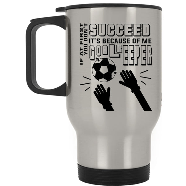 It's Because Of Me Goalkeeper Travel Mug, If At First You Don't Succeed Mug