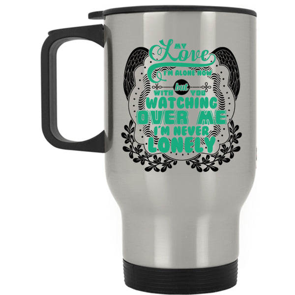 With You Watching Over Me I'm Never Lonely Travel Mug, My Love I'm Alone Now Mug