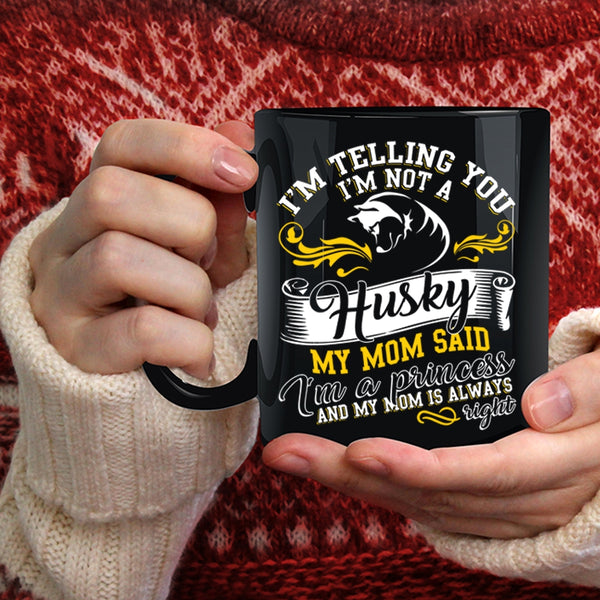 I'm Not A Husky Coffee Mug, My Mom Said I'm A Princess Coffee Cup